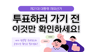 [제21대 대통령 재외선거] 투표하러 가기 전 이것만 확인하세요!