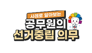 사례로 알아보는 공무원의 선거중립 의무