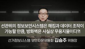 선관위의 정보보안시스템은 해킹과 데이터 조작이 가능할 만큼, 방화벽은 사실상 무용지물이다선거정보시스템 보안자문위원회 김승주 위원장