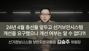 24년 4월 총선을 앞두고 선거보안시스템 개선을 요구했으나 개선 여부는 알 수 없다?!선거정보시스템 보안자문위원회 김승주 위원장