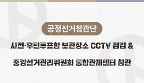 [공정선거참관단] 사전·우편투표함 보관장소 CCTV 점검 및 중앙선거관리위원회 통합관제센터 참관(6월 1일)