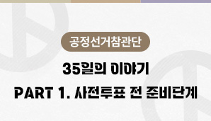 [공정선거참관단] 35일의 이야기 - Part 1. 사전투표 전 준비단계