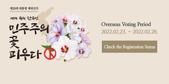 Check the Registration Status
Overseas Voting Period
2022.02.23. ~ 2022.02.28.